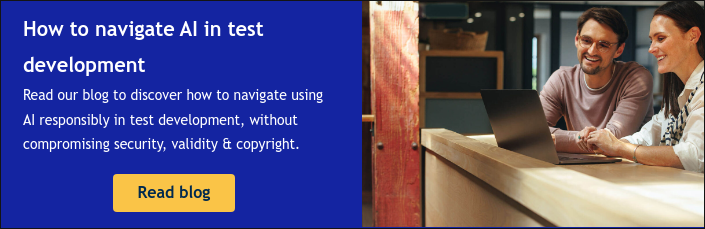 How to navigate AI in test development Read our blog to discover how to navigate using AI responsibly in test development, without compromising security, validity & copyright.  