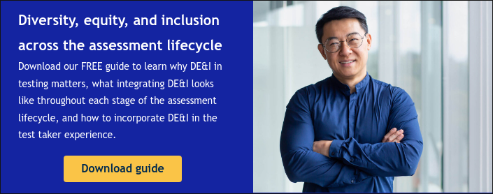 Diversity, equity, and inclusion across the assessment lifecycle Download our FREE guide to learn why DE&I in testing matters, what integrating DE&I looks like throughout each stage of the assessment lifecycle, and how to incorporate DE&I in the test taker experience.  